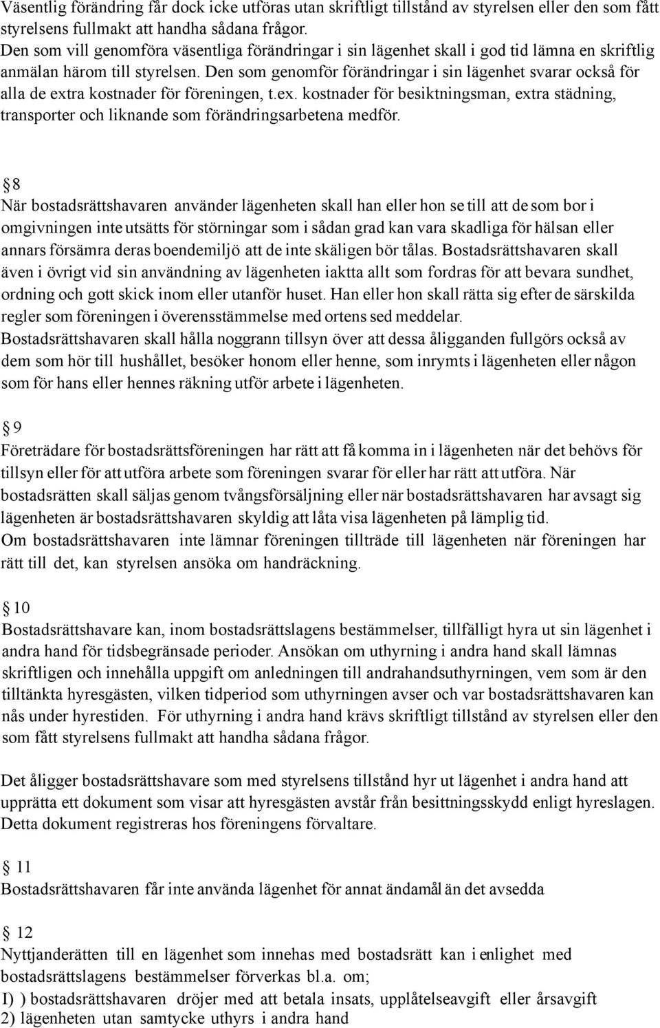 Den som genomför förändringar i sin lägenhet svarar också för alla de extra kostnader för föreningen, t.ex. kostnader för besiktningsman, extra städning, transporter och liknande som förändringsarbetena medför.