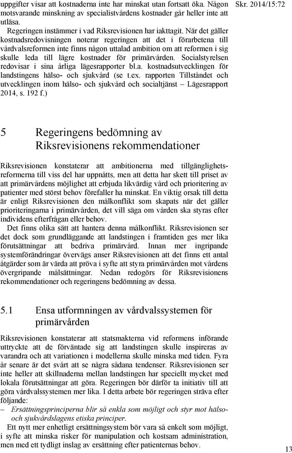 När det gäller kostnadsredovisningen noterar regeringen att det i förarbetena till vårdvalsreformen inte finns någon uttalad ambition om att reformen i sig skulle leda till lägre kostnader för