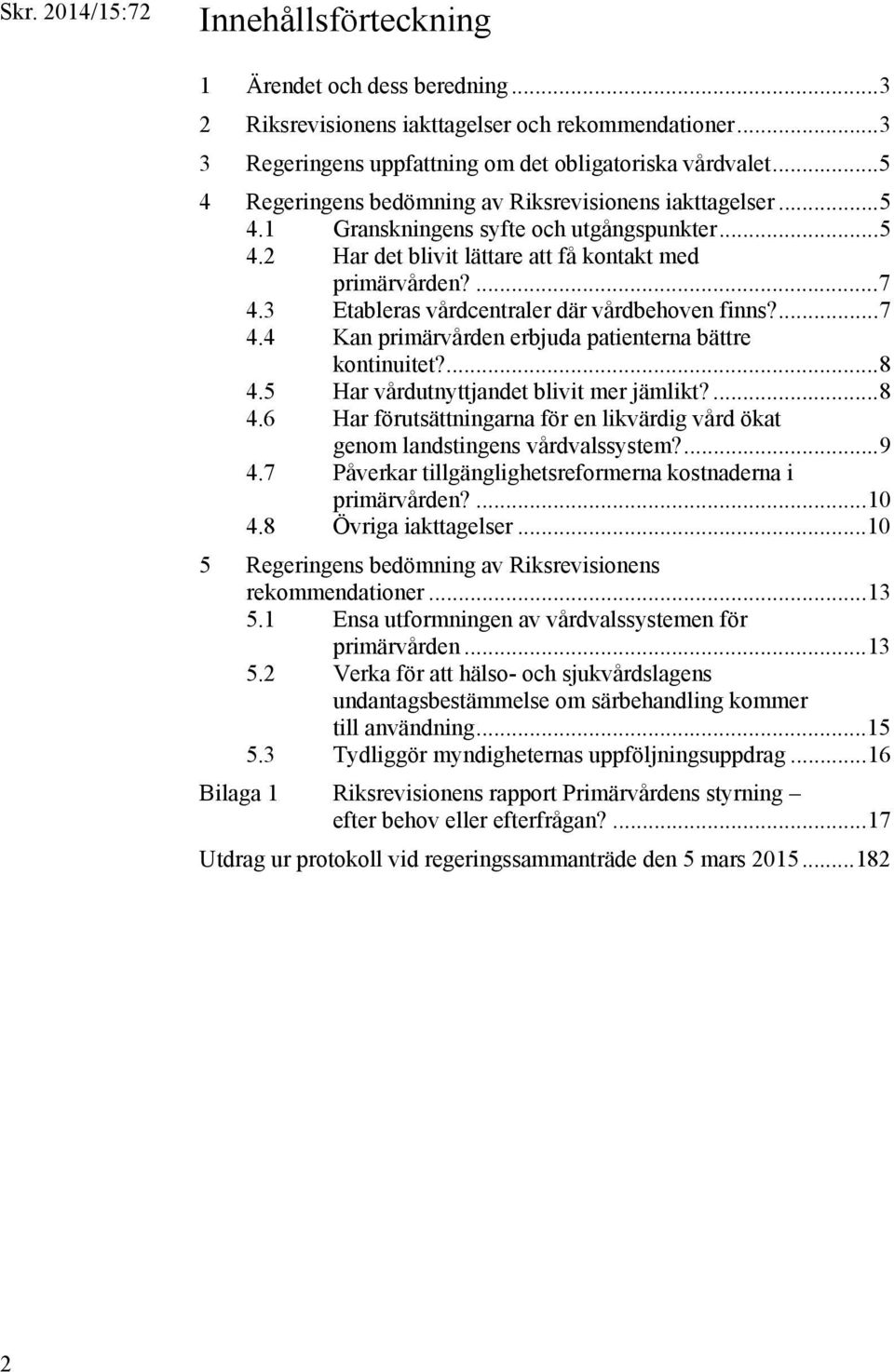 3 Etableras vårdcentraler där vårdbehoven finns?... 7 4.4 Kan primärvården erbjuda patienterna bättre kontinuitet?... 8 4.