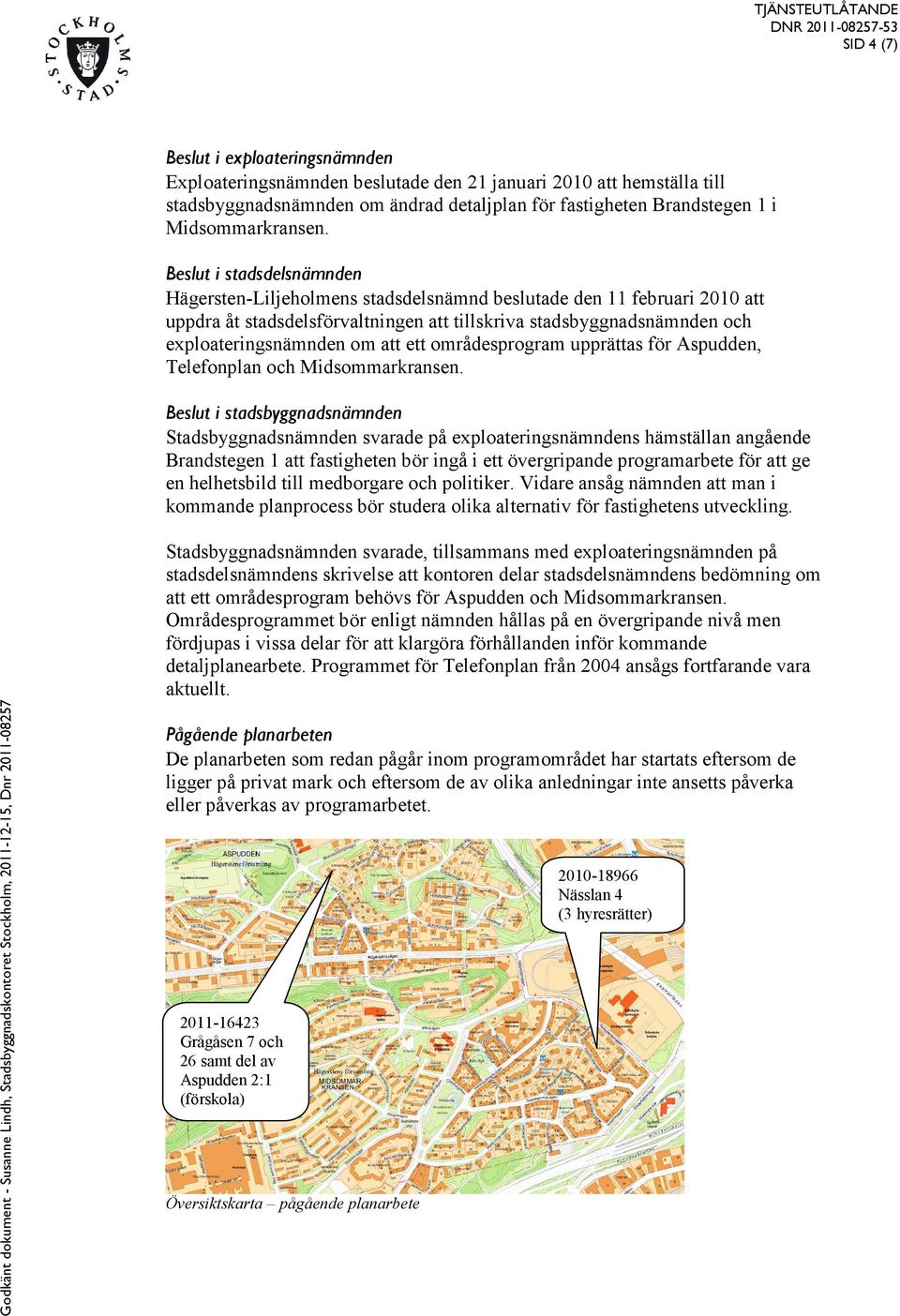 Beslut i stadsdelsnämnden Hägersten-Liljeholmens stadsdelsnämnd beslutade den 11 februari 2010 att uppdra åt stadsdelsförvaltningen att tillskriva stadsbyggnadsnämnden och exploateringsnämnden om att