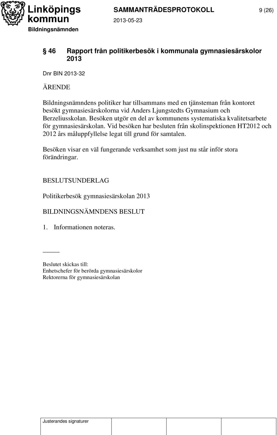 Vid besöken har besluten från skolinspektionen HT2012 och 2012 års måluppfyllelse legat till grund för samtalen.