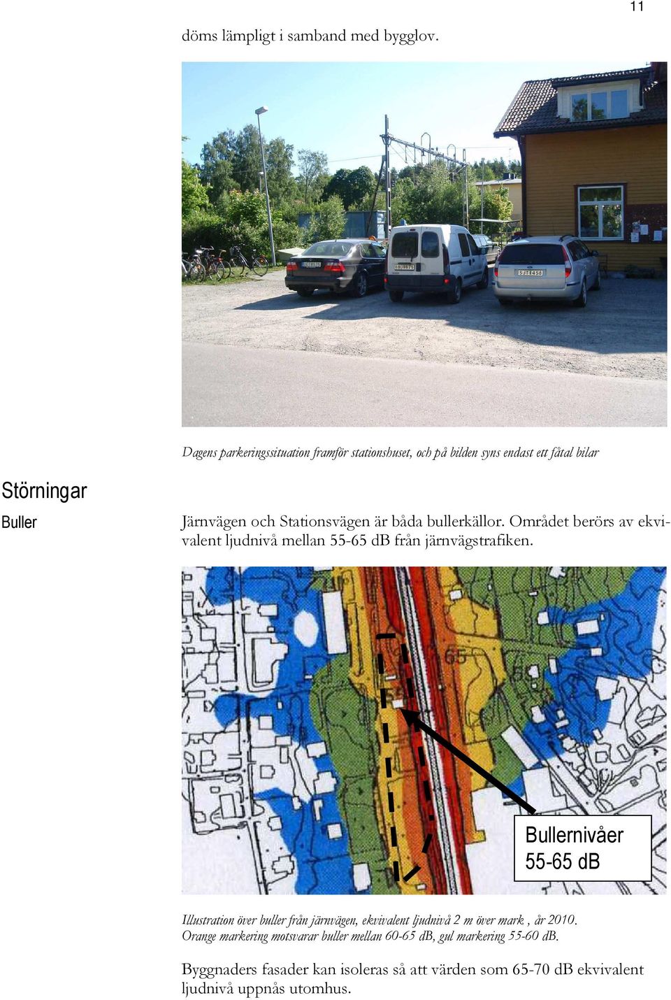 Stationsvägen är båda bullerkällor. Området berörs av ekvivalent ljudnivå mellan 55-65 db från järnvägstrafiken.