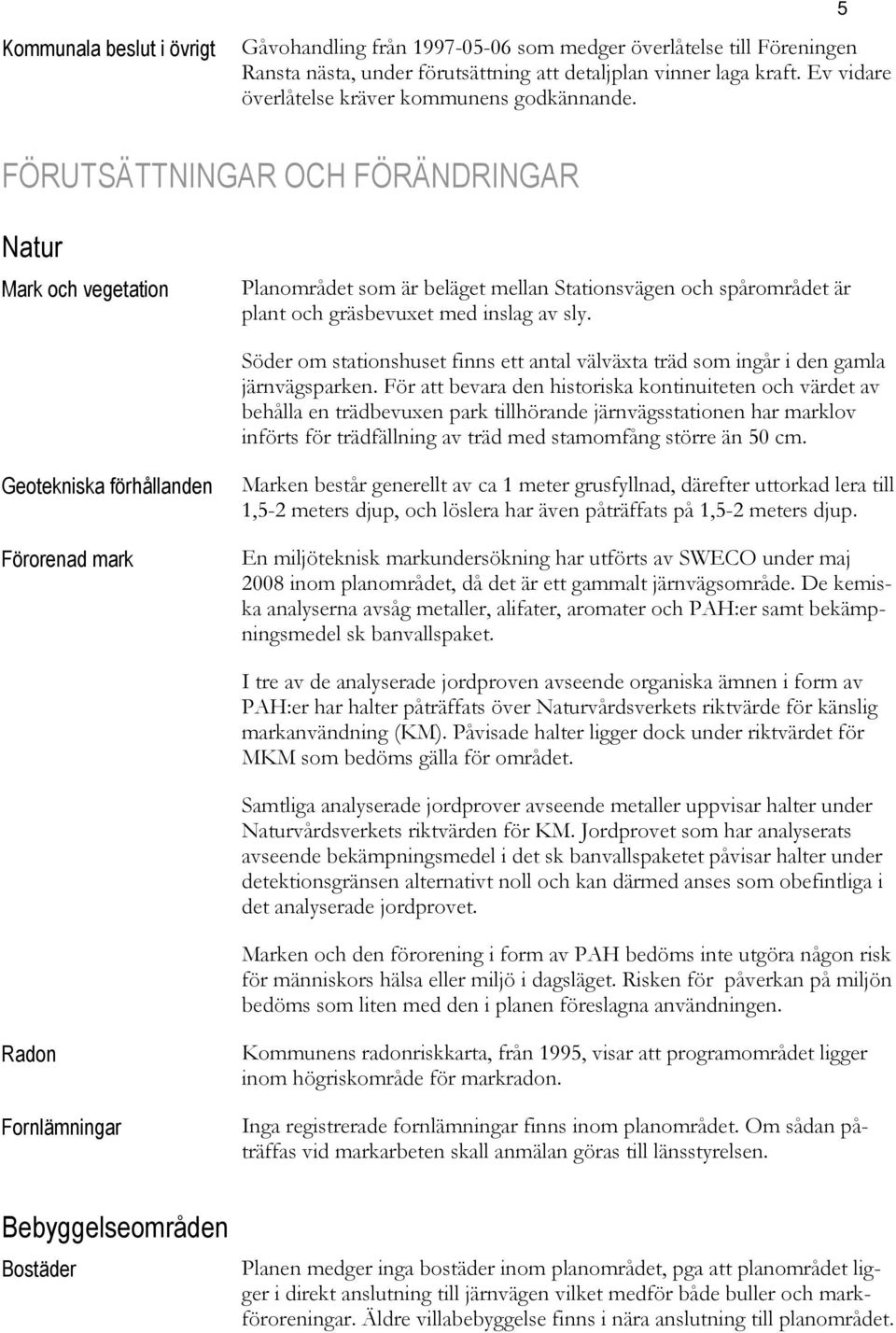 5 FÖRUTSÄTTNINGAR OCH FÖRÄNDRINGAR Natur Mark och vegetation Planområdet som är beläget mellan Stationsvägen och spårområdet är plant och gräsbevuxet med inslag av sly.