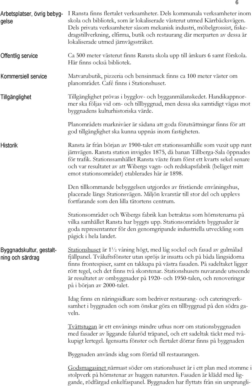 Dels privata verksamheter såsom mekanisk industri, möbelgrossist, fiskedragstillverkning, elfirma, butik och restaurang där merparten av dessa är lokaliserade utmed järnvägsstråket.