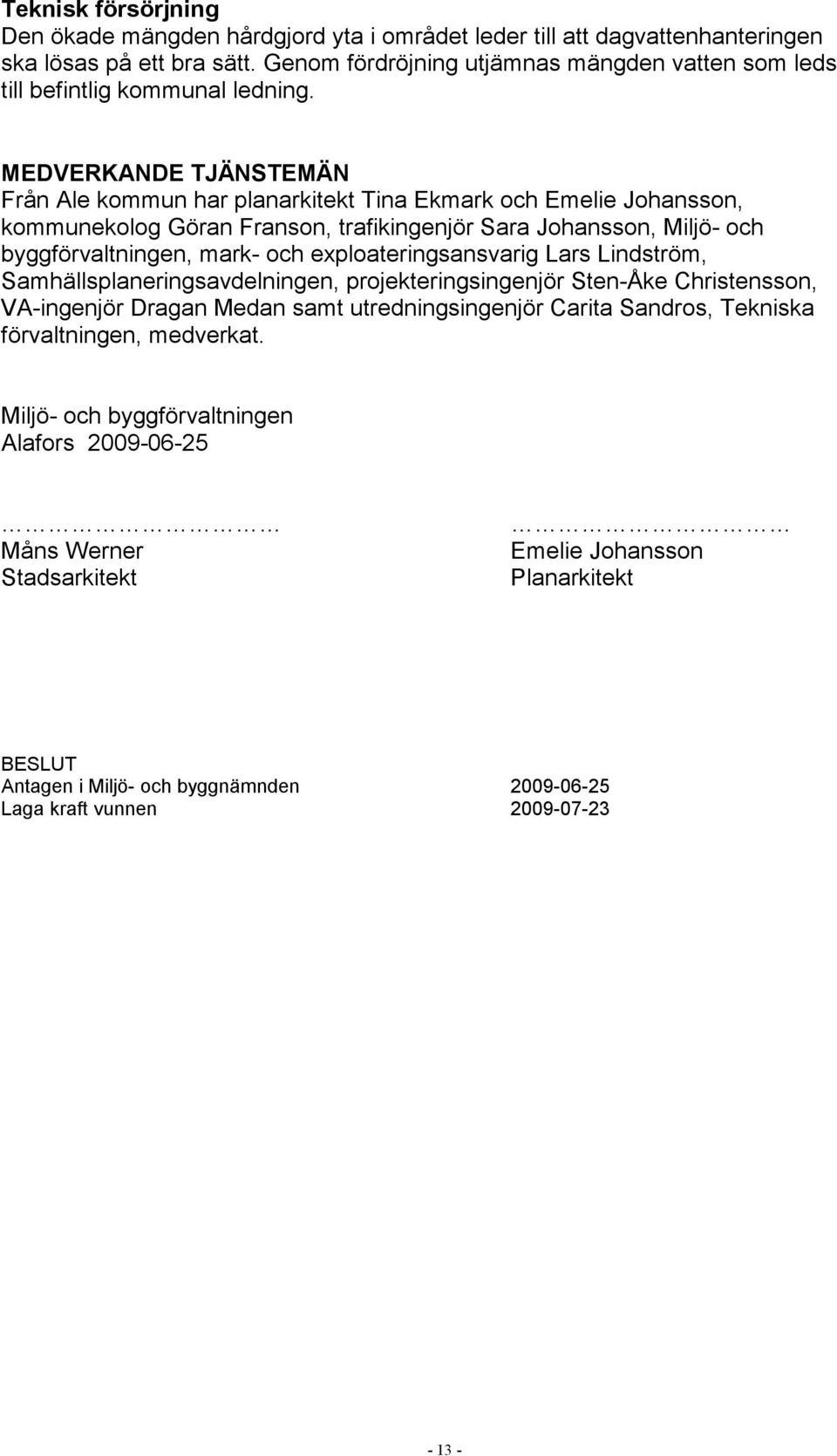 MEDVERKANDE TJÄNSTEMÄN Från Ale kommun har planarkitekt Tina Ekmark och Emelie Johansson, kommunekolog Göran Franson, trafikingenjör Sara Johansson, Miljö- och byggförvaltningen, mark- och