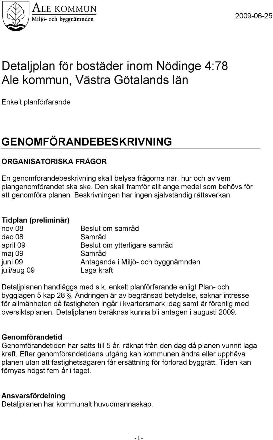 Tidplan (preliminär) nov 08 dec 08 april 09 maj 09 juni 09 juli/aug 09 Beslut om samråd Samråd Beslut om ytterligare samråd Samråd Antagande i Miljö- och byggnämnden Laga kraft Detaljplanen handläggs