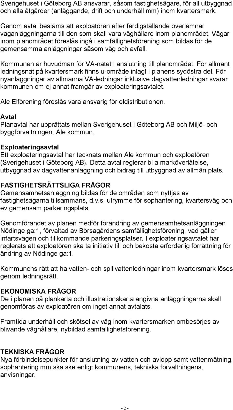 Vägar inom planområdet föreslås ingå i samfällighetsförening som bildas för de gemensamma anläggningar såsom väg och avfall. Kommunen är huvudman för VA-nätet i anslutning till planområdet.