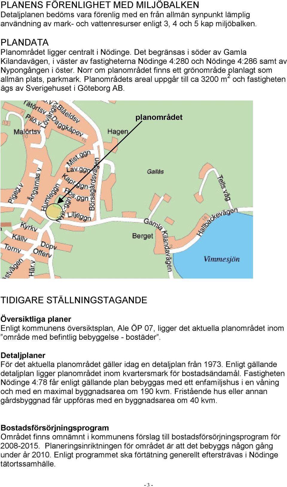 Norr om planområdet finns ett grönområde planlagt som allmän plats, parkmark. Planområdets areal uppgår till ca 3200 m 2 och fastigheten ägs av Sverigehuset i Göteborg AB.