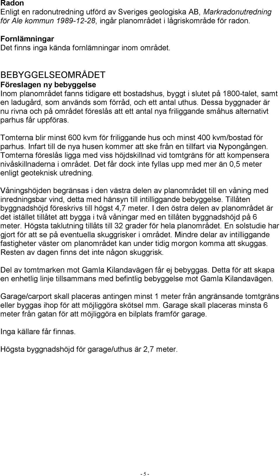 BEBYGGELSEOMRÅDET Föreslagen ny bebyggelse Inom planområdet fanns tidigare ett bostadshus, byggt i slutet på 1800-talet, samt en ladugård, som används som förråd, och ett antal uthus.