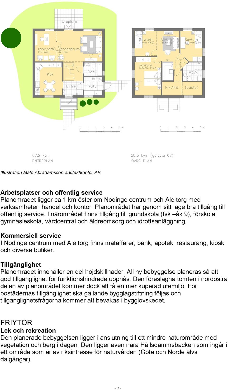 Kommersiell service I Nödinge centrum med Ale torg finns mataffärer, bank, apotek, restaurang, kiosk och diverse butiker. Tillgänglighet Planområdet innehåller en del höjdskillnader.