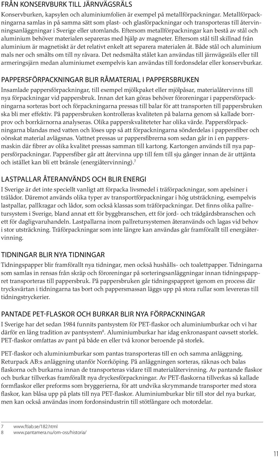 Eftersom metallförpackningar kan bestå av stål och aluminium behöver materialen separeras med hjälp av magneter.