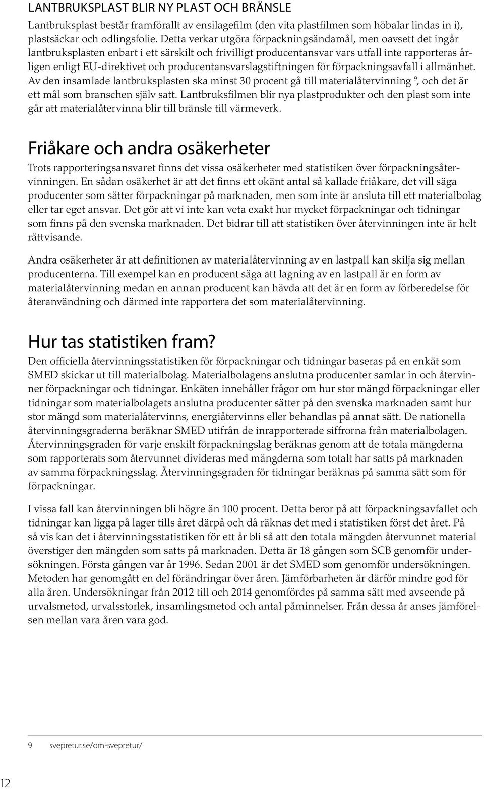 producentansvarslagstiftningen för förpackningsavfall i allmänhet. Av den insamlade lantbruksplasten ska minst 30 procent gå till materialåtervinning 9, och det är ett mål som branschen själv satt.