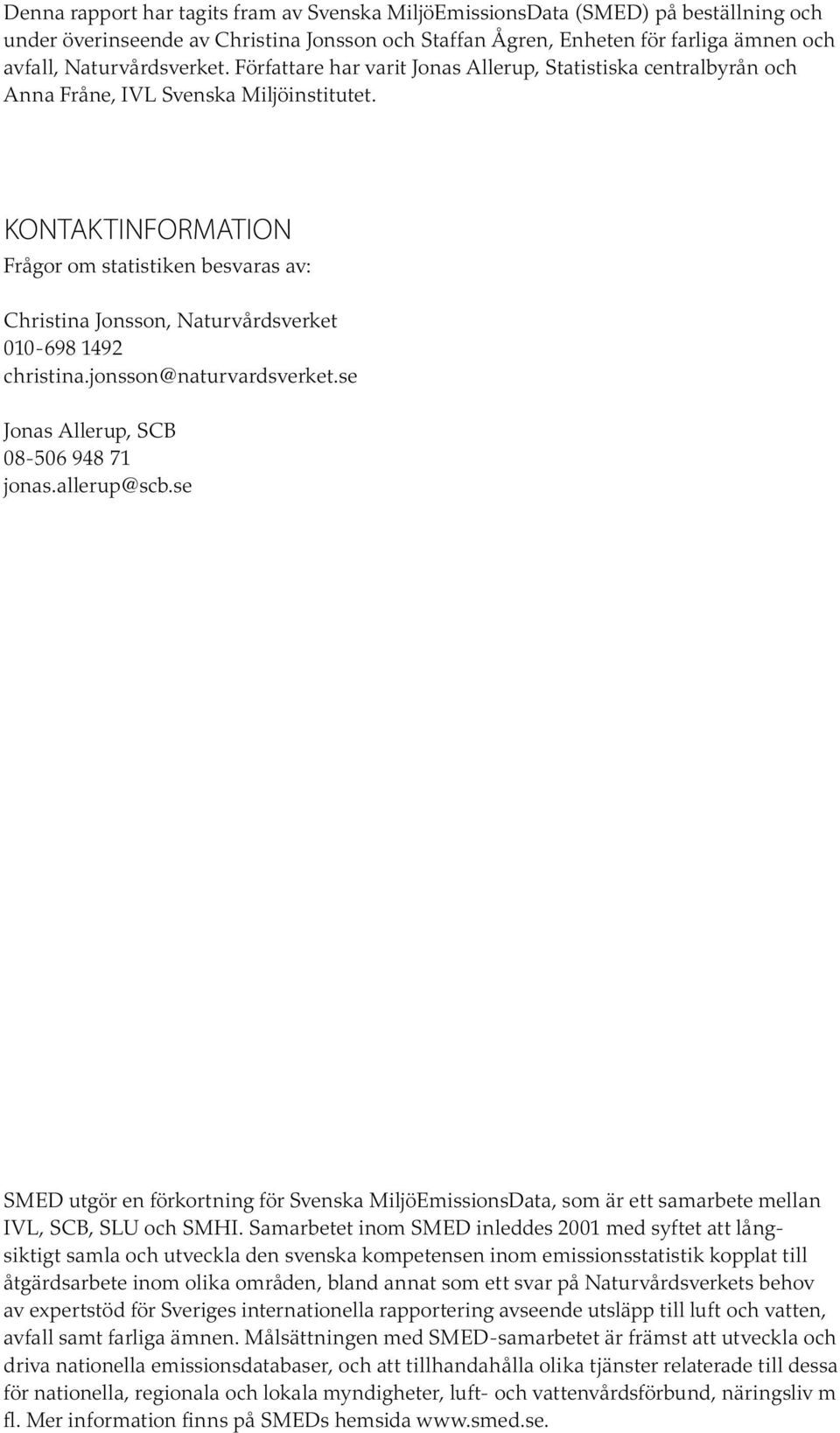 KONTAKTINFORMATION Frågor om statistiken besvaras av: Christina Jonsson, Naturvårdsverket 010-698 1492 christina.jonsson@naturvardsverket.se Jonas Allerup, SCB 08-506 948 71 jonas.allerup@scb.