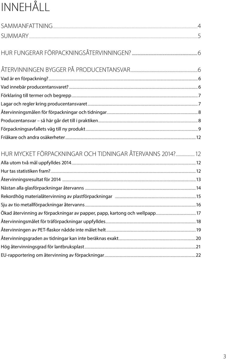 ..8 Förpackningsavfallets väg till ny produkt...9 Friåkare och andra osäkerheter...12 HUR MYCKET FÖRPACKNINGAR OCH TIDNINGAR ÅTERVANNS 2014?...12 Alla utom två mål uppfylldes 2014.