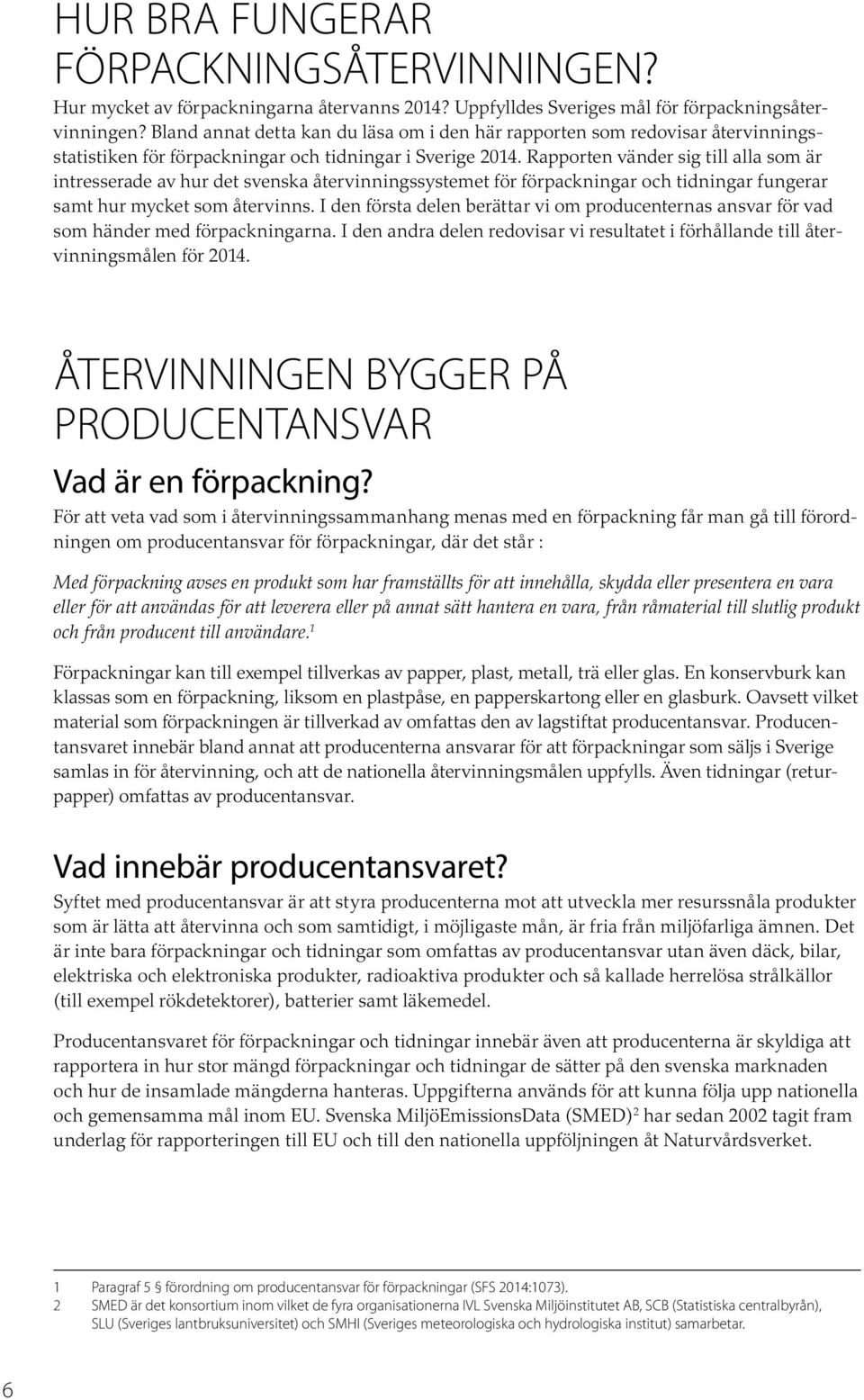 Rapporten vänder sig till alla som är intresserade av hur det svenska återvinningssystemet för förpackningar och tidningar fungerar samt hur mycket som återvinns.