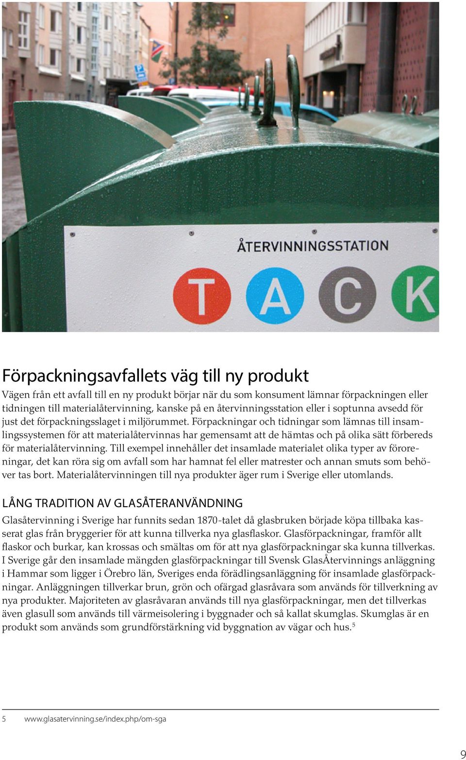 Förpackningar och tidningar som lämnas till insamlingssystemen för att materialåtervinnas har gemensamt att de hämtas och på olika sätt förbereds för materialåtervinning.