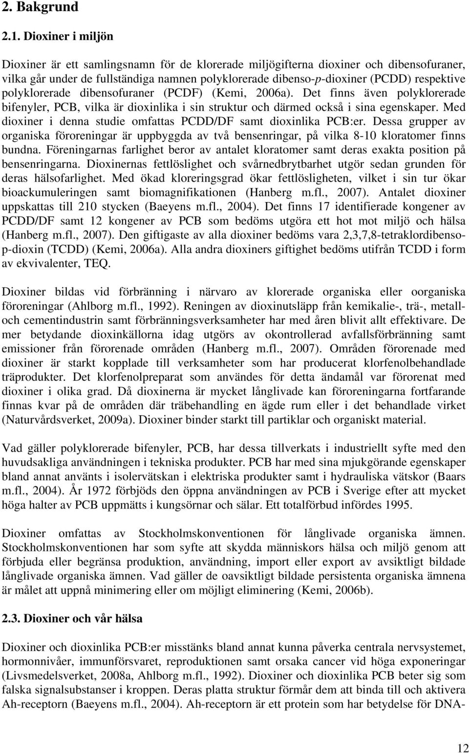 polyklorerade dibensofuraner (PCDF) (Kemi, 2006a). Det finns även polyklorerade bifenyler, PCB, vilka är dioxinlika i sin struktur och därmed också i sina egenskaper.