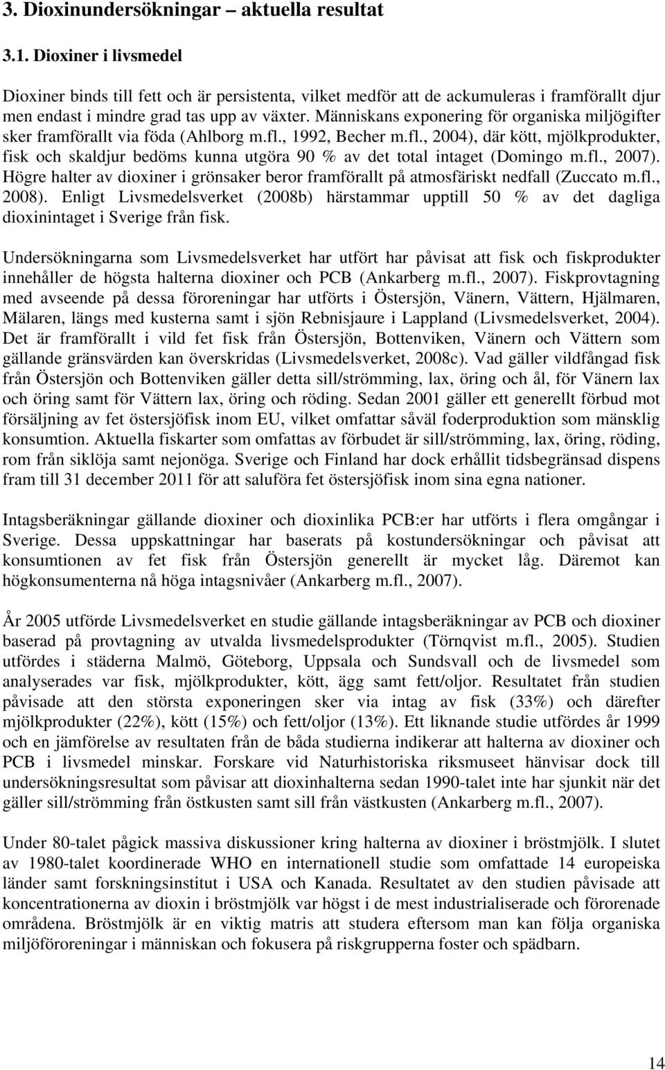 Människans exponering för organiska miljögifter sker framförallt via föda (Ahlborg m.fl., 1992, Becher m.fl., 2004), där kött, mjölkprodukter, fisk och skaldjur bedöms kunna utgöra 90 % av det total intaget (Domingo m.