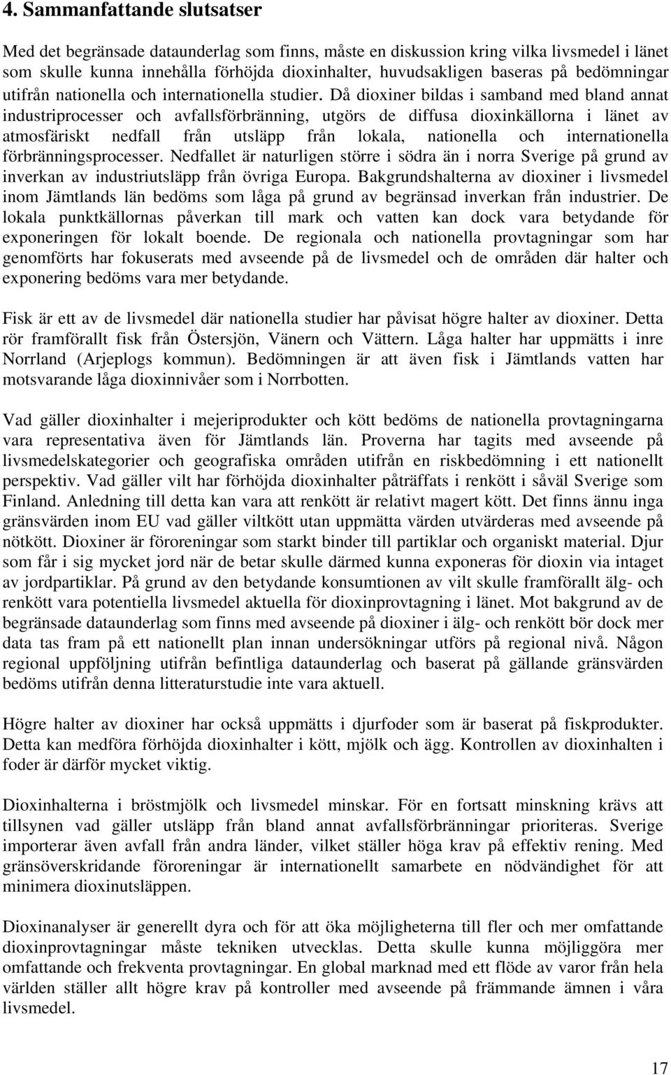 Då dioxiner bildas i samband med bland annat industriprocesser och avfallsförbränning, utgörs de diffusa dioxinkällorna i länet av atmosfäriskt nedfall från utsläpp från lokala, nationella och