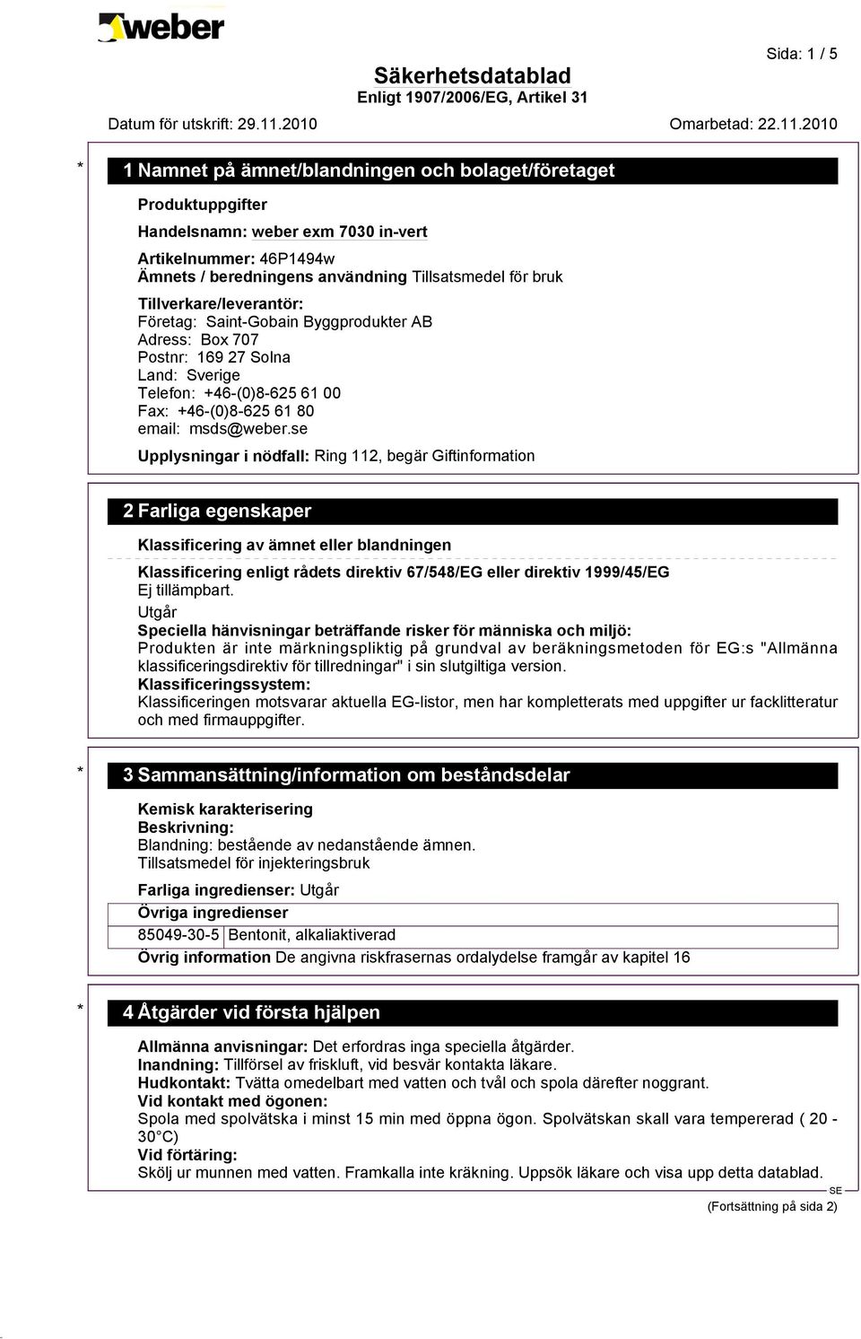 se Upplysningar i nödfall: Ring 112, begär Giftinformation 2 Farliga egenskaper Klassificering av ämnet eller blandningen Klassificering enligt rådets direktiv 67/548/EG eller direktiv 1999/45/EG Ej