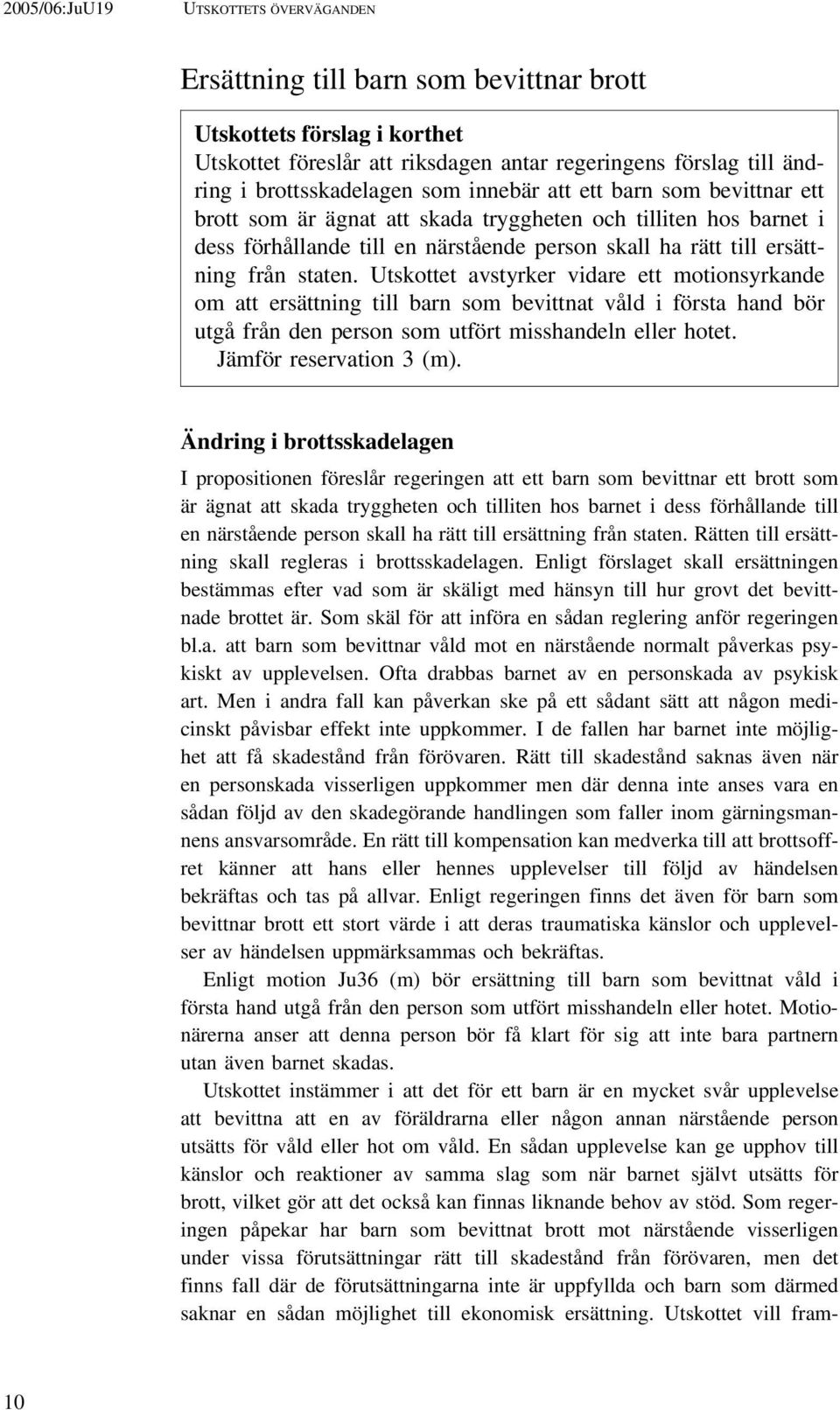 Utskottet avstyrker vidare ett motionsyrkande om att ersättning till barn som bevittnat våld i första hand bör utgå från den person som utfört misshandeln eller hotet. Jämför reservation 3 (m).