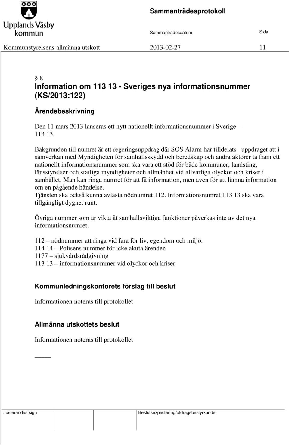 informationsnummer som ska vara ett stöd för både kommuner, landsting, länsstyrelser och statliga myndigheter och allmänhet vid allvarliga olyckor och kriser i samhället.