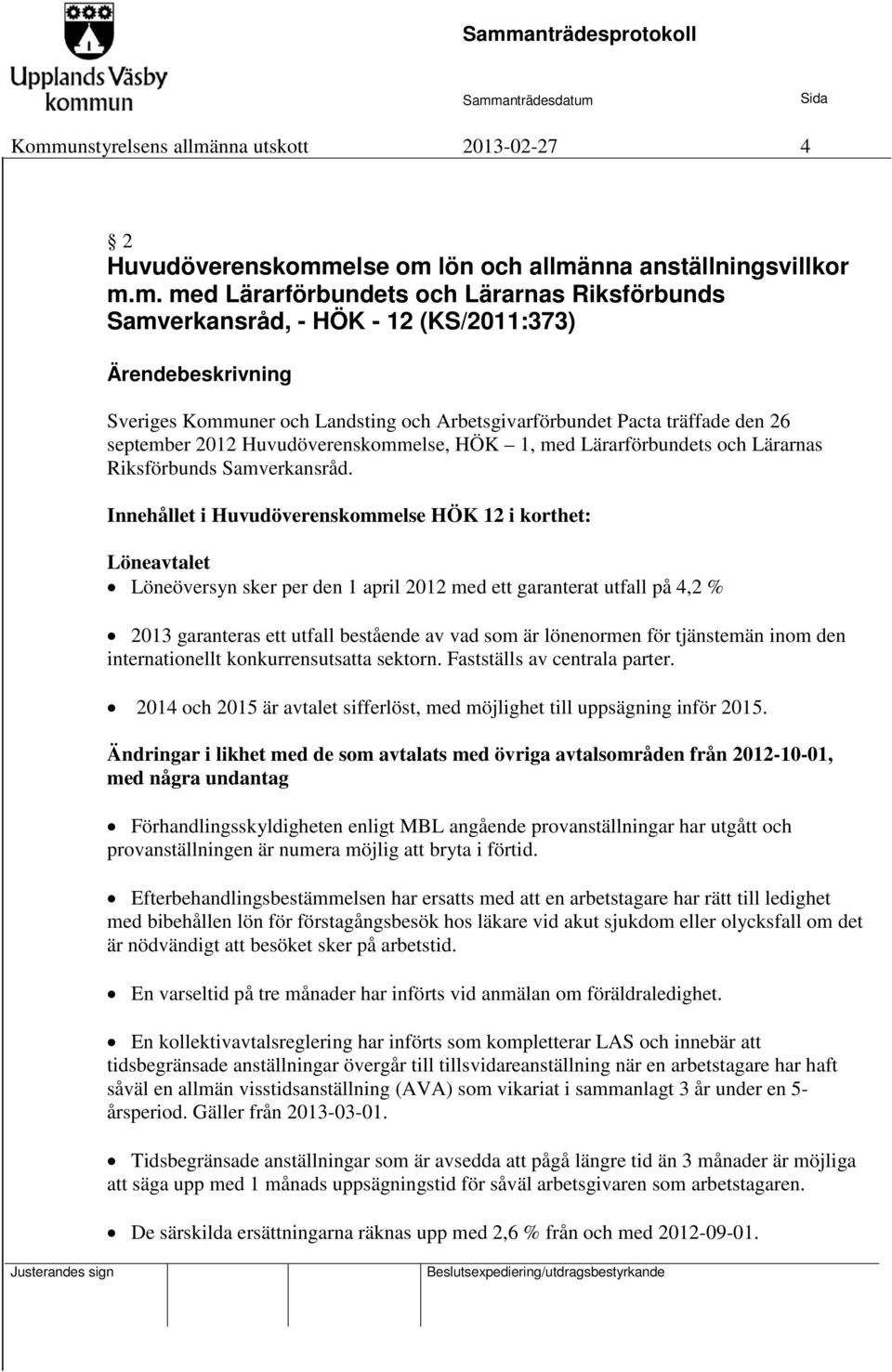 Innehållet i Huvudöverenskommelse HÖK 12 i korthet: Löneavtalet Löneöversyn sker per den 1 april 2012 med ett garanterat utfall på 4,2 % 2013 garanteras ett utfall bestående av vad som är lönenormen