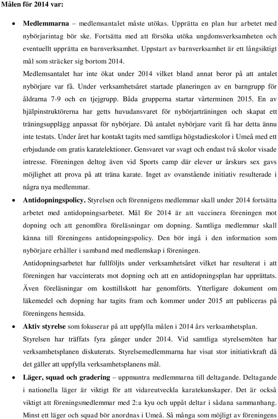 Medlemsantalet har inte ökat under 2014 vilket bland annat beror på att antalet nybörjare var få. Under verksamhetsåret startade planeringen av en barngrupp för åldrarna 7-9 och en tjejgrupp.