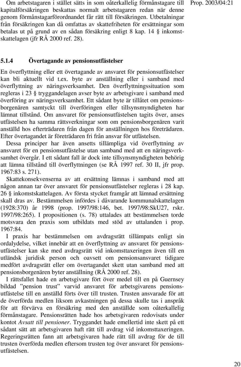 inkomstskattelagen (jfr RÅ 2000 ref. 28). 5.1.4 Övertagande av pensionsutfästelser En överflyttning eller ett övertagande av ansvaret för pensionsutfästelser kan bli aktuellt vid t.ex.