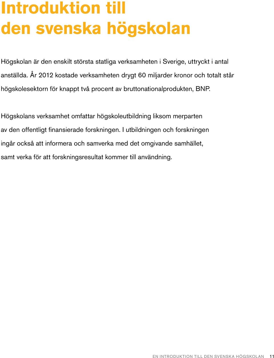 Högskolans verksamhet omfattar högskoleutbildning liksom merparten av den offentligt finansierade forskningen.