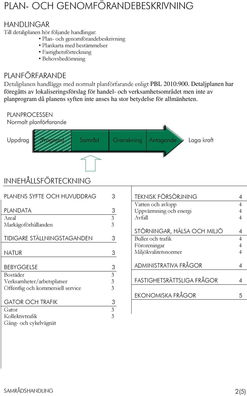 Detaljplanen har föregåtts av lokaliseringsförslag för handel- och verksamhetsområdet men inte av planprogram då planens syften inte anses ha stor betydelse för allmänheten.