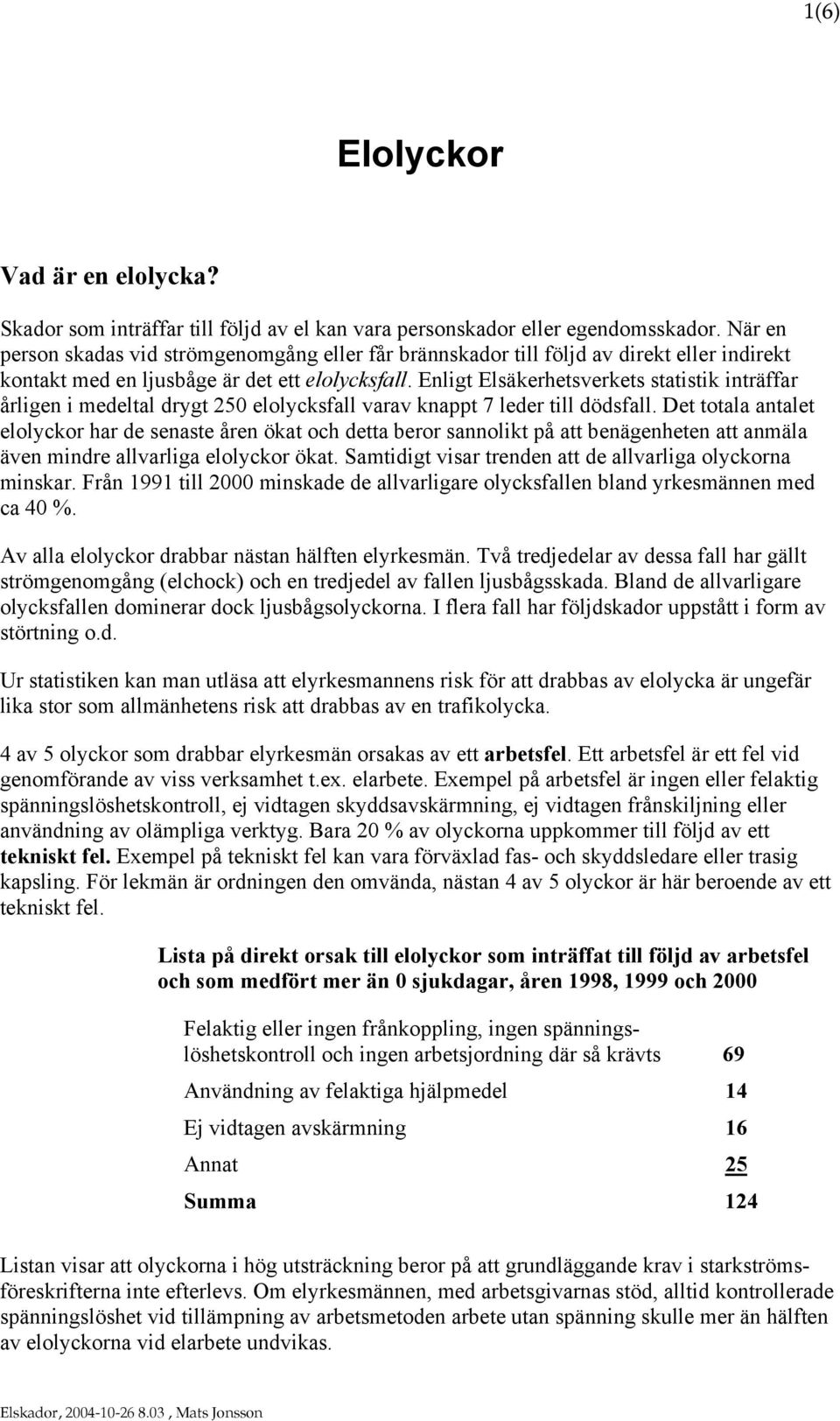 Enligt Elsäkerhetsverkets statistik inträffar årligen i medeltal drygt 250 elolycksfall varav knappt 7 leder till dödsfall.