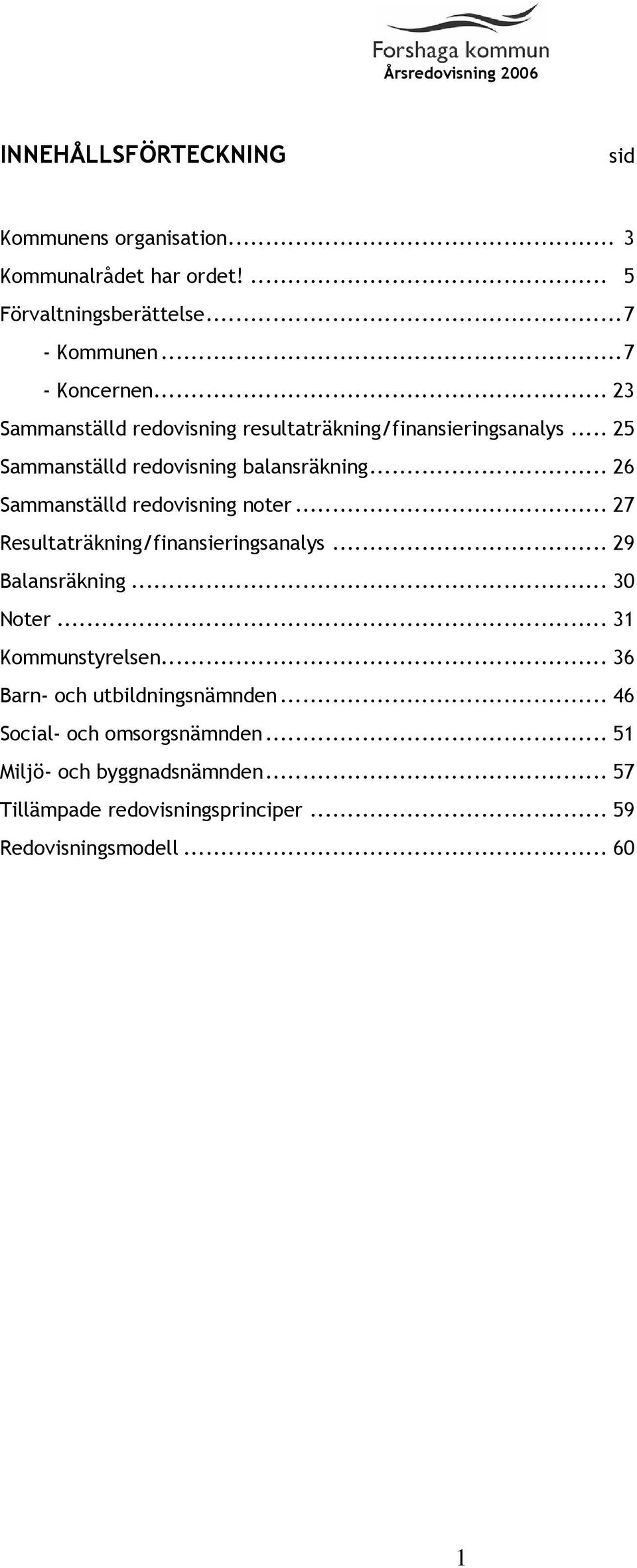 .. 26 Sammanställd redovisning noter... 27 Resultaträkning/finansieringsanalys... 29 Balansräkning... 30 Noter... 31 Kommunstyrelsen.