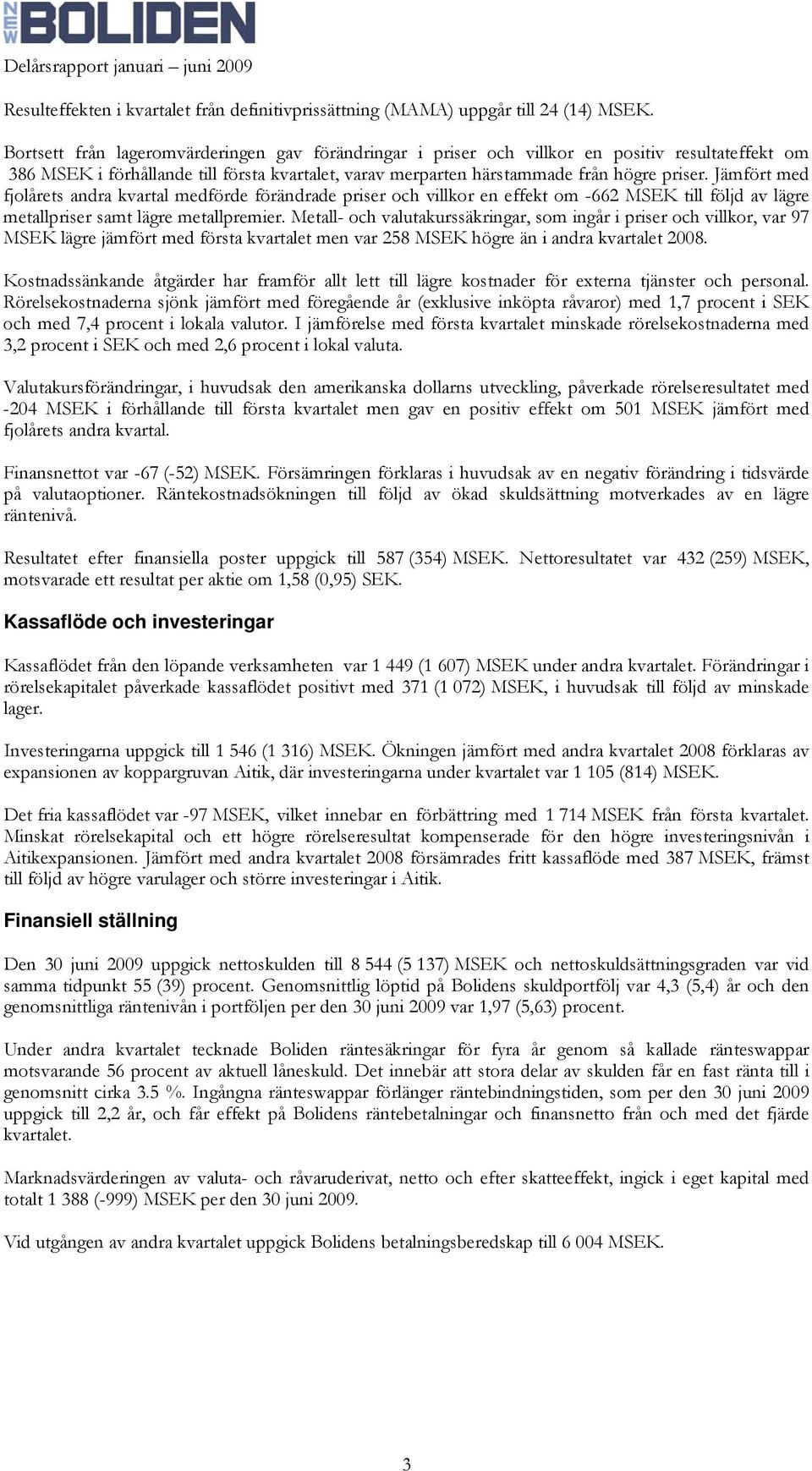 Jämfört med fjolårets andra kvartal medförde förändrade priser och villkor en effekt om -662 MSEK till följd av lägre metallpriser samt lägre metallpremier.