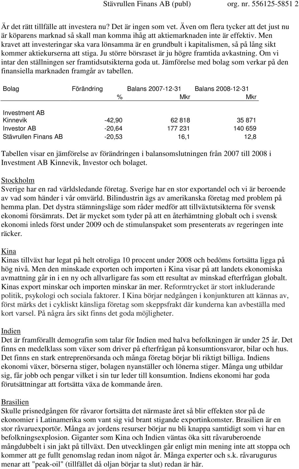 Men kravet att investeringar ska vara lönsamma är en grundbult i kapitalismen, så på lång sikt kommer aktiekurserna att stiga. Ju större börsraset är ju högre framtida avkastning.