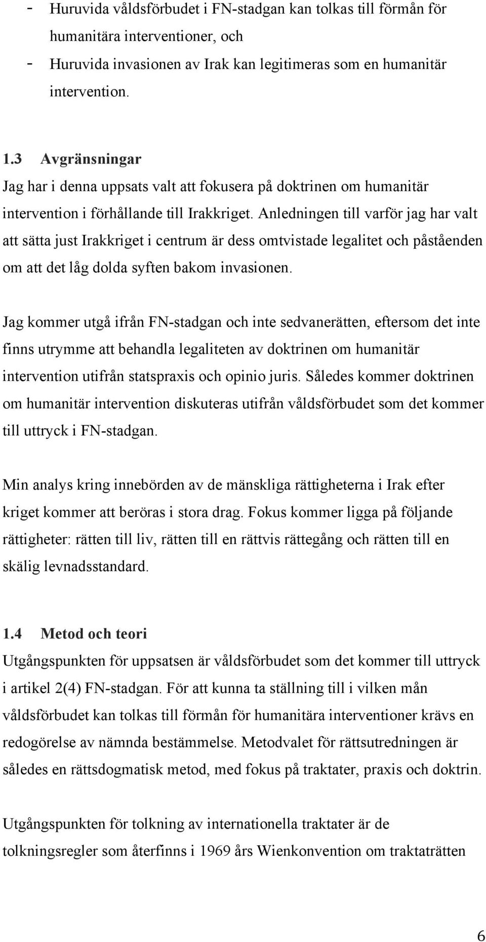 Anledningen till varför jag har valt att sätta just Irakkriget i centrum är dess omtvistade legalitet och påståenden om att det låg dolda syften bakom invasionen.