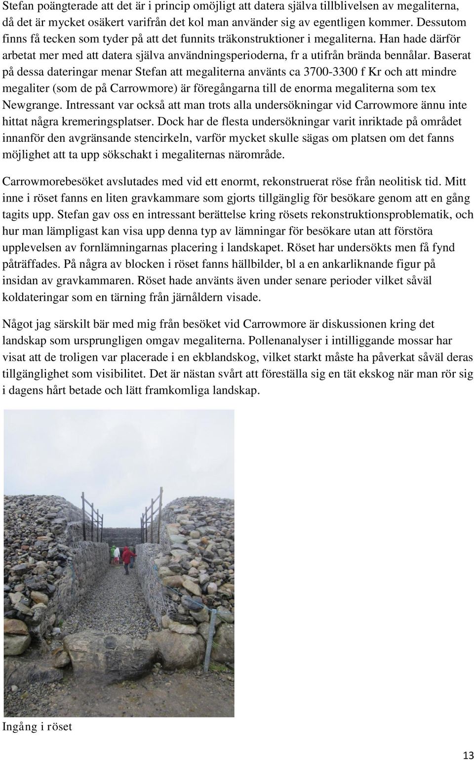 Baserat på dessa dateringar menar Stefan att megaliterna använts ca 3700-3300 f Kr och att mindre megaliter (som de på Carrowmore) är föregångarna till de enorma megaliterna som tex Newgrange.