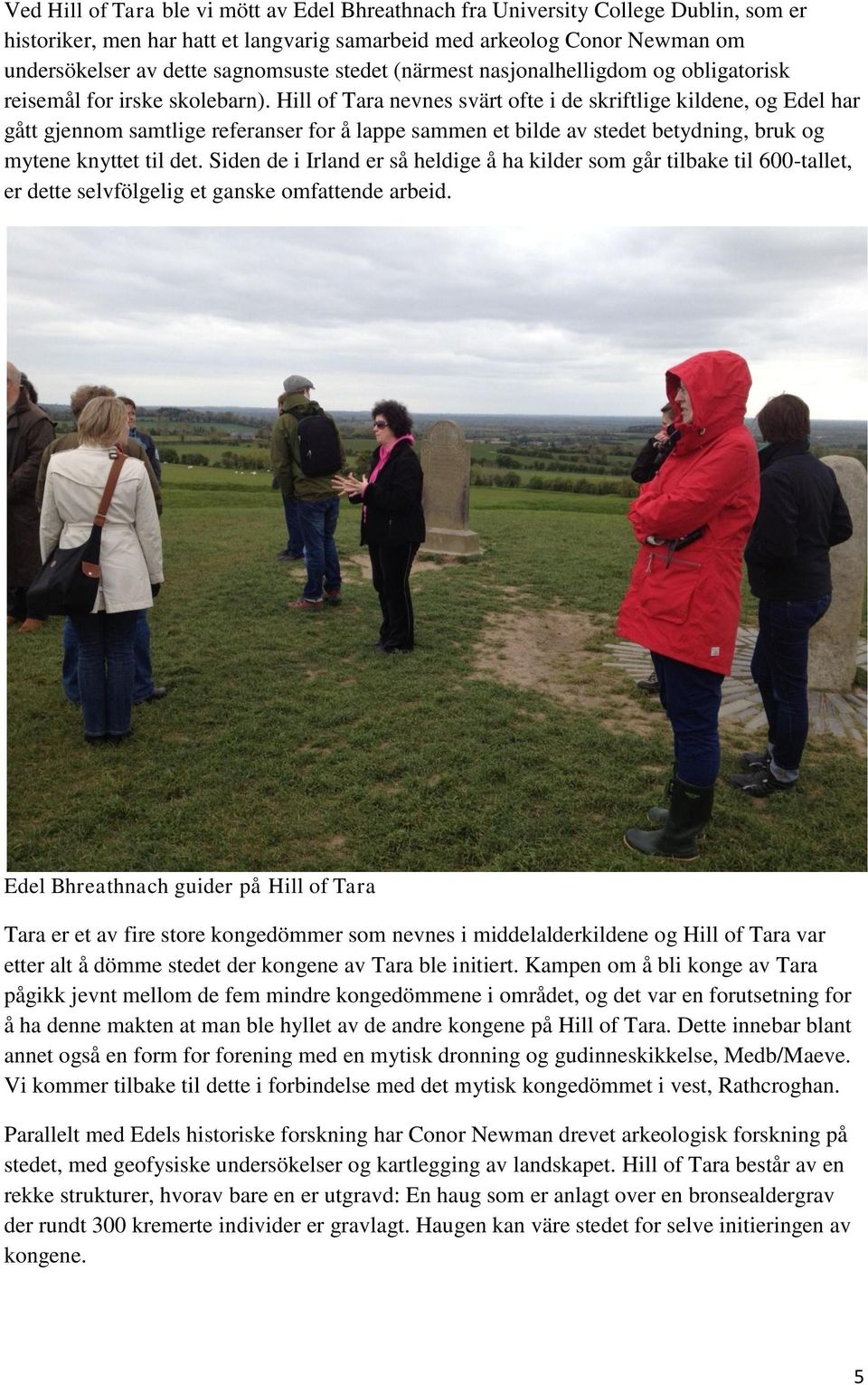 Hill of Tara nevnes svärt ofte i de skriftlige kildene, og Edel har gått gjennom samtlige referanser for å lappe sammen et bilde av stedet betydning, bruk og mytene knyttet til det.