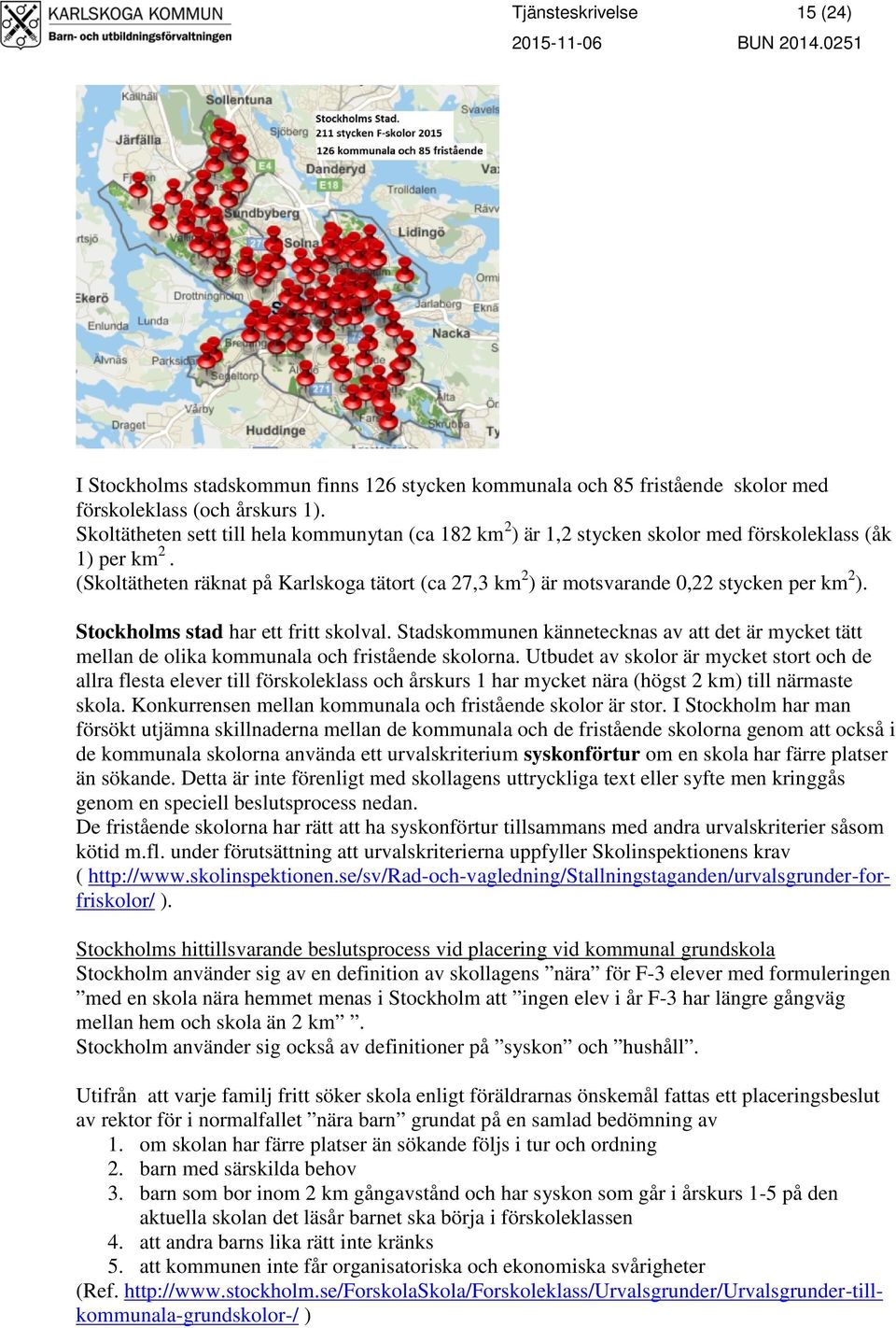 (Skoltätheten räknat på Karlskoga tätort (ca 27,3 km 2 ) är motsvarande 0,22 stycken per km 2 ). Stockholms stad har ett fritt skolval.