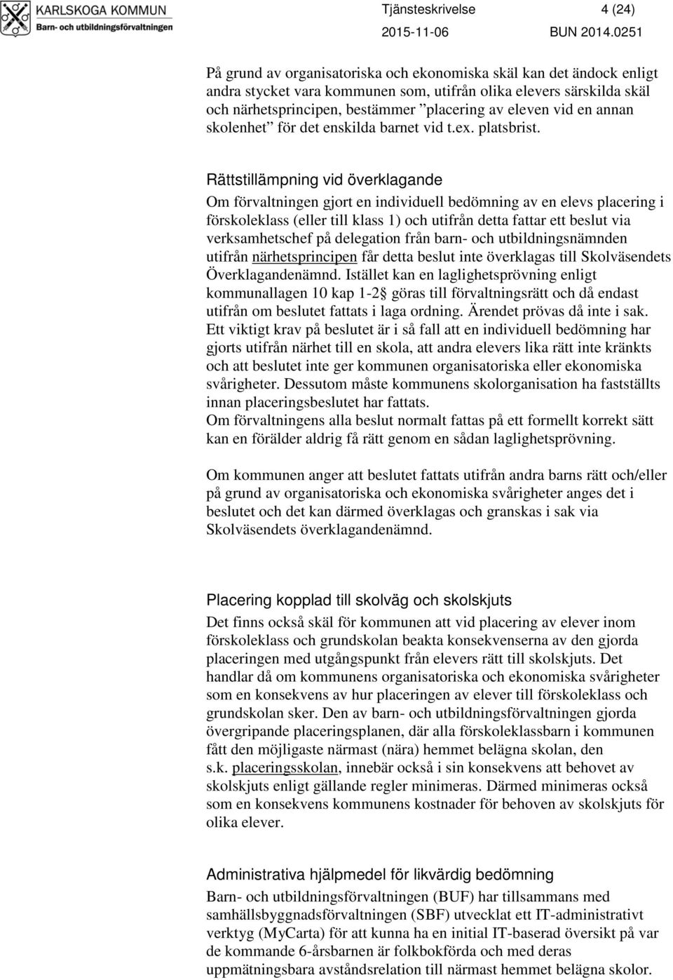 Rättstillämpning vid överklagande Om förvaltningen gjort en individuell bedömning av en elevs placering i förskoleklass (eller till klass 1) och utifrån detta fattar ett beslut via verksamhetschef på