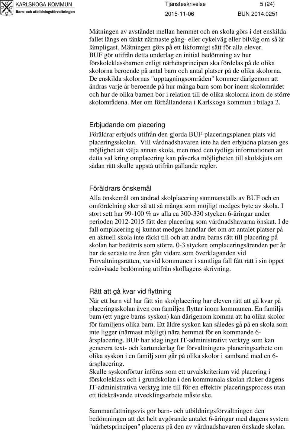 BUF gör utifrån detta underlag en initial bedömning av hur förskoleklassbarnen enligt närhetsprincipen ska fördelas på de olika skolorna beroende på antal barn och antal platser på de olika skolorna.