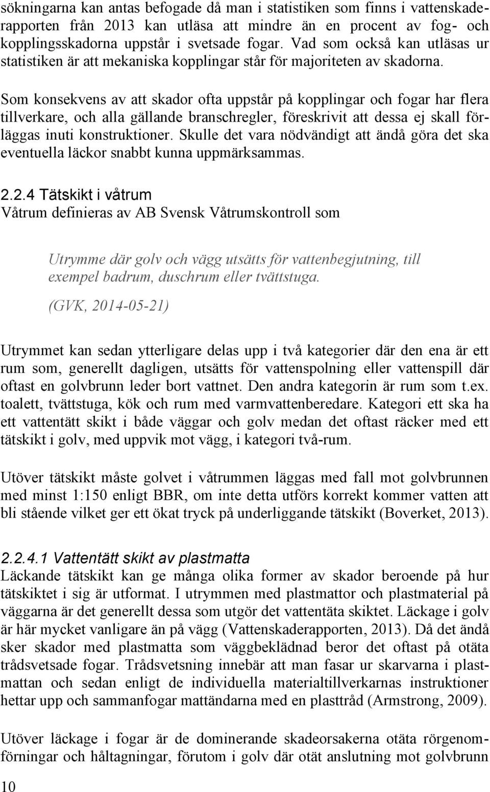 Som konsekvens av att skador ofta uppstår på kopplingar och fogar har flera tillverkare, och alla gällande branschregler, föreskrivit att dessa ej skall förläggas inuti konstruktioner.