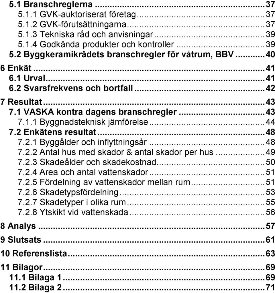 .. 48 7.2.1 Byggålder och inflyttningsår... 48 7.2.2 Antal hus med skador & antal skador per hus... 49 7.2.3 Skadeålder och skadekostnad... 50 7.2.4 Area och antal vattenskador... 51 7.2.5 Fördelning av vattenskador mellan rum.