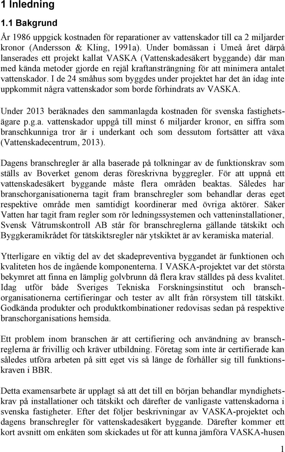 I de 24 småhus som byggdes under projektet har det än idag inte uppkommit några vattenskador som borde förhindrats av VASKA.