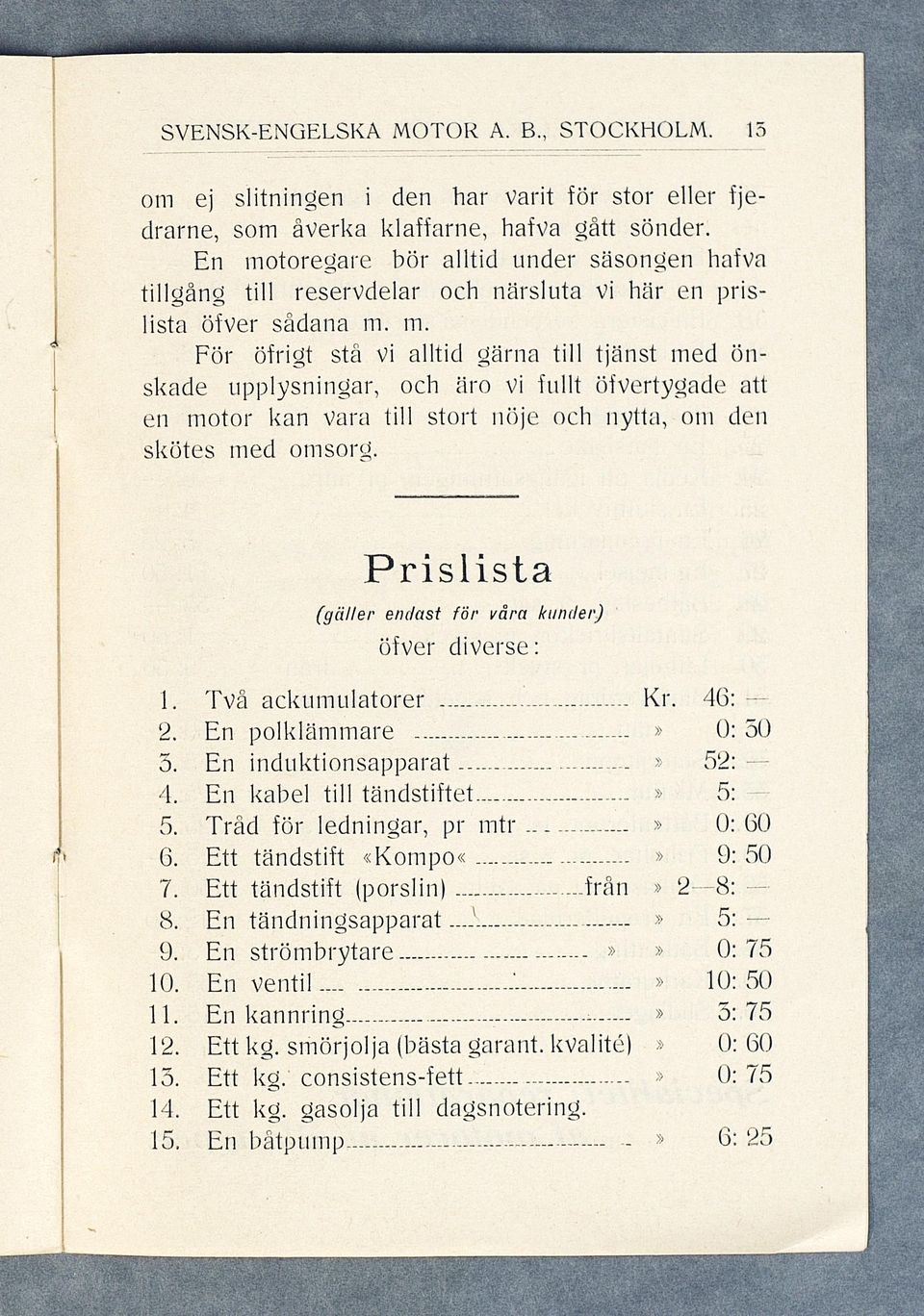 Prislista (gäller endast för våra kunder) öfver diverse: 1. Två ackumulatorer Kr. 46: - 2. En polklämmare» 0: 50 5. En induktionsapparat» 52: - 4. En kabel till tändstiftet» 5: 5.