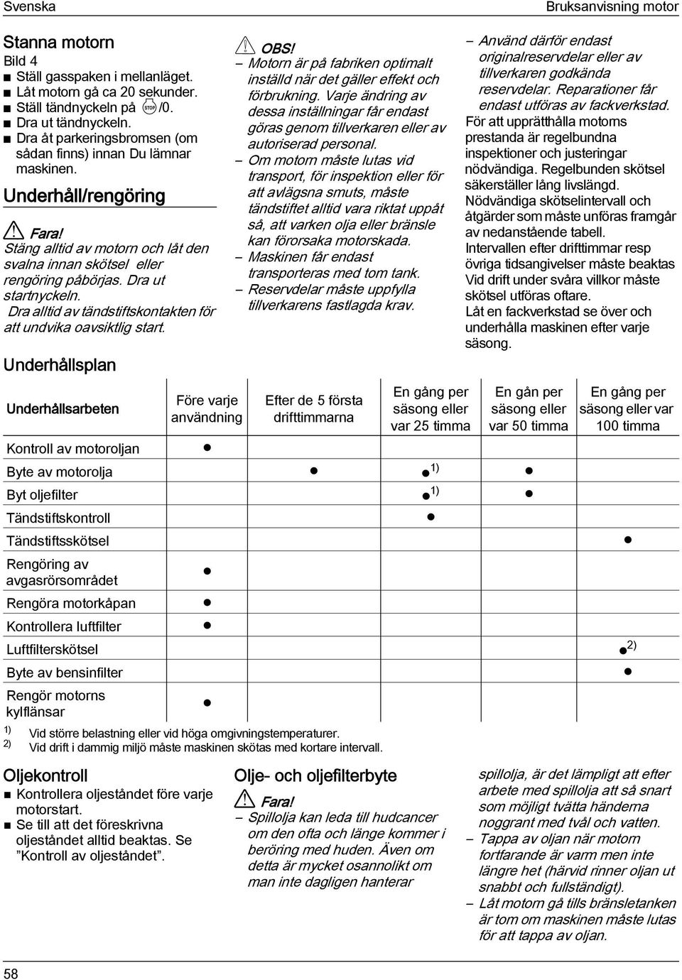 Dra alltid av tändstiftskontakten för att undvika oavsiktlig start. Underhållsplan Motorn är på fabriken optimalt inställd när det gäller effekt och förbrukning.