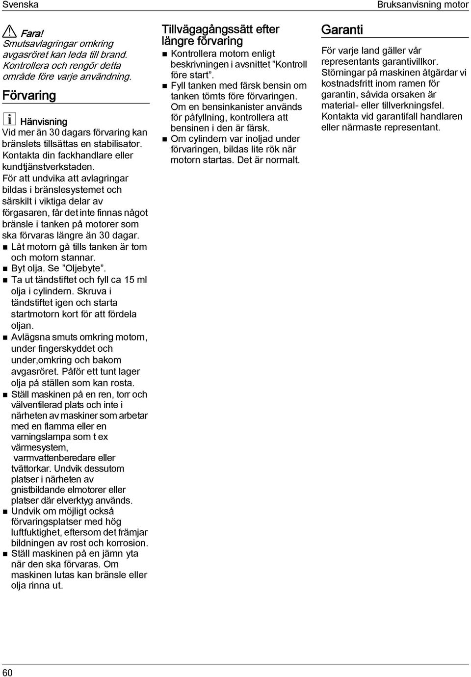 För att undvika att avlagringar bildas i bränslesystemet och särskilt i viktiga delar av förgasaren, får det inte finnas något bränsle i tanken på motorer som ska förvaras längre än 30 dagar.