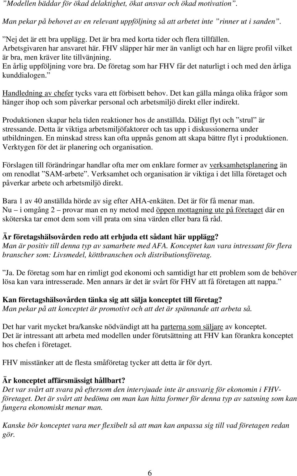 En årlig uppföljning vore bra. De företag som har FHV får det naturligt i och med den årliga kunddialogen. Handledning av chefer tycks vara ett förbisett behov.