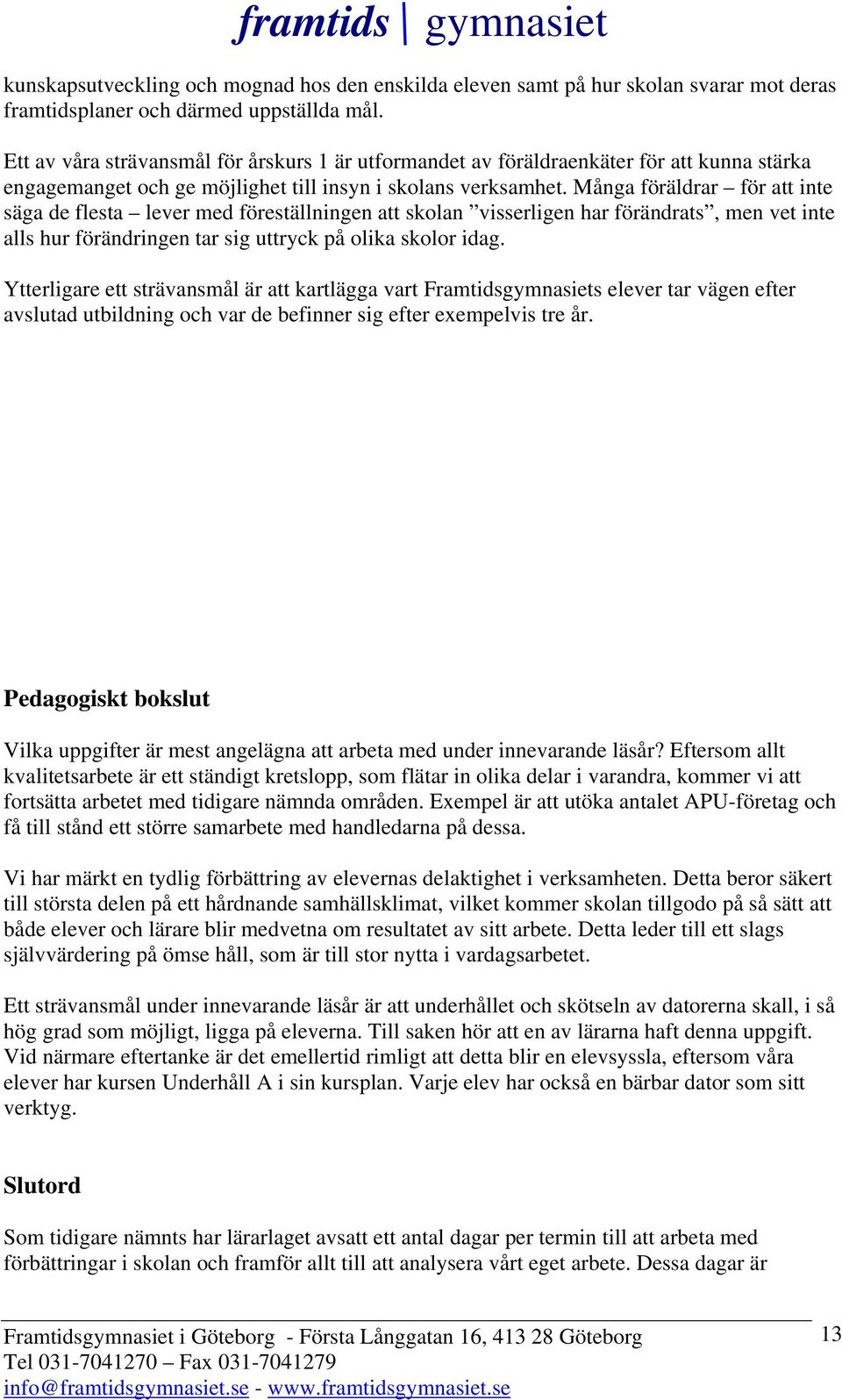 Många föräldrar för att inte säga de flesta lever med föreställningen att skolan visserligen har förändrats, men vet inte alls hur förändringen tar sig uttryck på olika skolor idag.