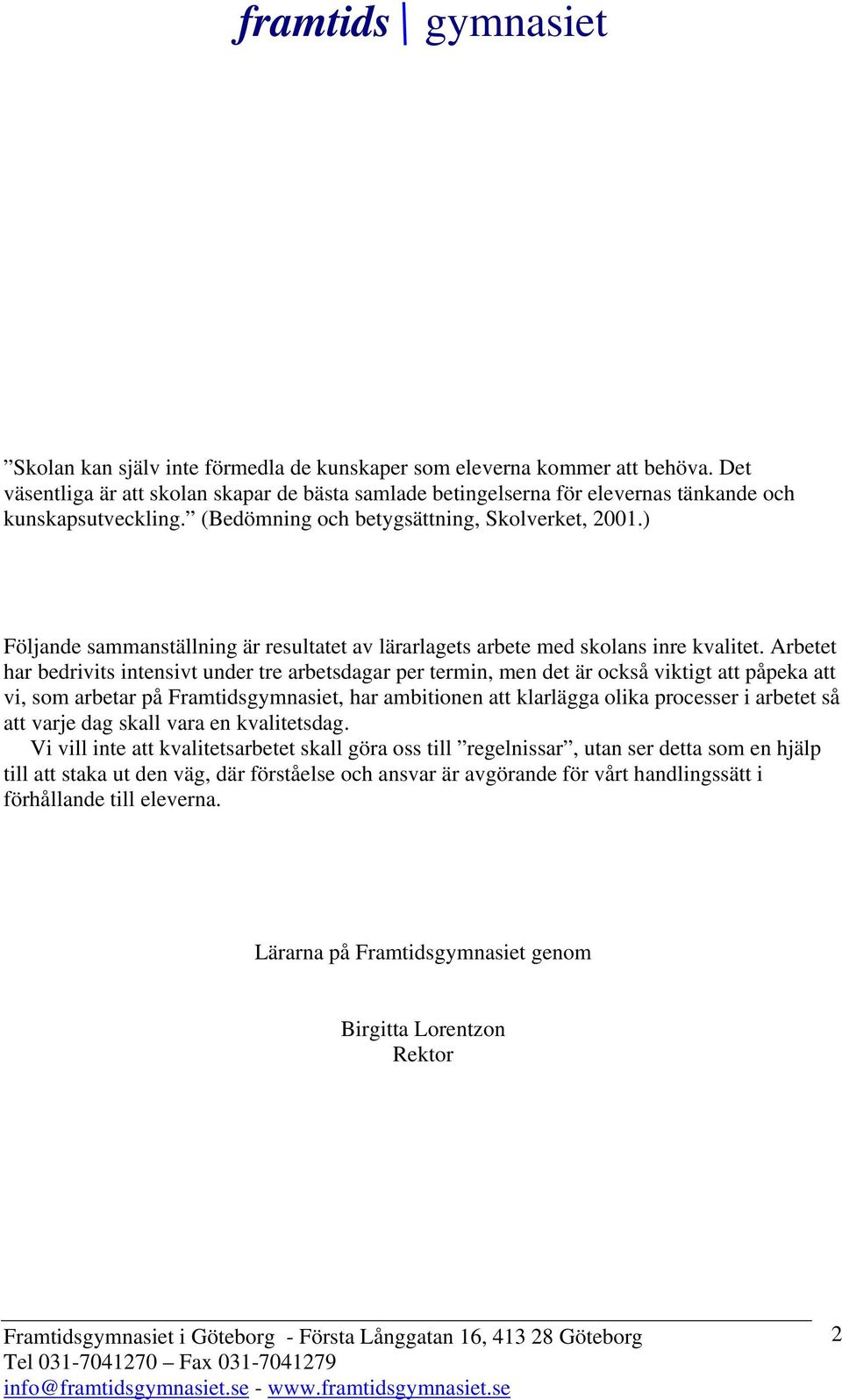 Arbetet har bedrivits intensivt under tre arbetsdagar per termin, men det är också viktigt att påpeka att vi, som arbetar på Framtidsgymnasiet, har ambitionen att klarlägga olika processer i arbetet